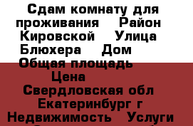 Сдам комнату для проживания. › Район ­ Кировской. › Улица ­ Блюхера. › Дом ­ 55 › Общая площадь ­ 11 › Цена ­ 9 000 - Свердловская обл., Екатеринбург г. Недвижимость » Услуги   . Свердловская обл.,Екатеринбург г.